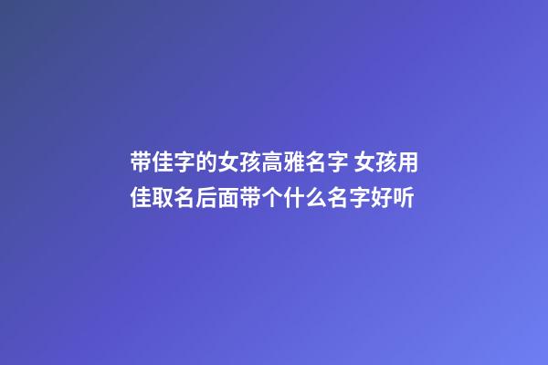 带佳字的女孩高雅名字 女孩用佳取名后面带个什么名字好听